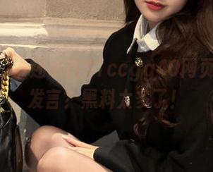 谁还敢在51ccgg40网页上自信发言?黑料太多了!