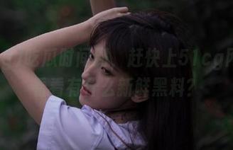 吃瓜时间到，赶快上51cg网址，看看有什么新鲜黑料？