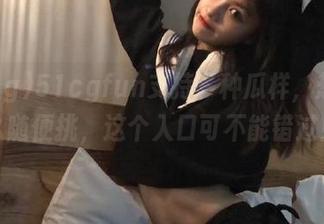 51cgfun支持多种瓜样,想吃什么随便挑,这个入口可不能错过!