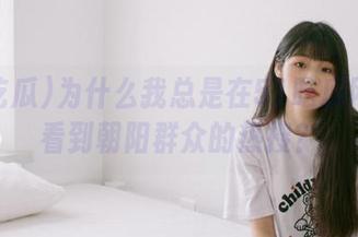 为什么我总是在51吃瓜网页上看到朝阳群众的热搜?