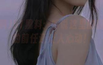 51黑料:听说这里的链接比我的前任还让人心动!