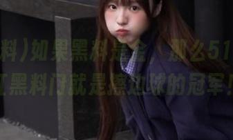 如果黑料是金，那么51黑料网红黑料门就是擦边球的冠军！
