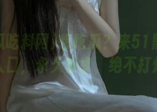 想吃瓜？来51黑瓜吃料网入口，永久畅享，绝不打烊！