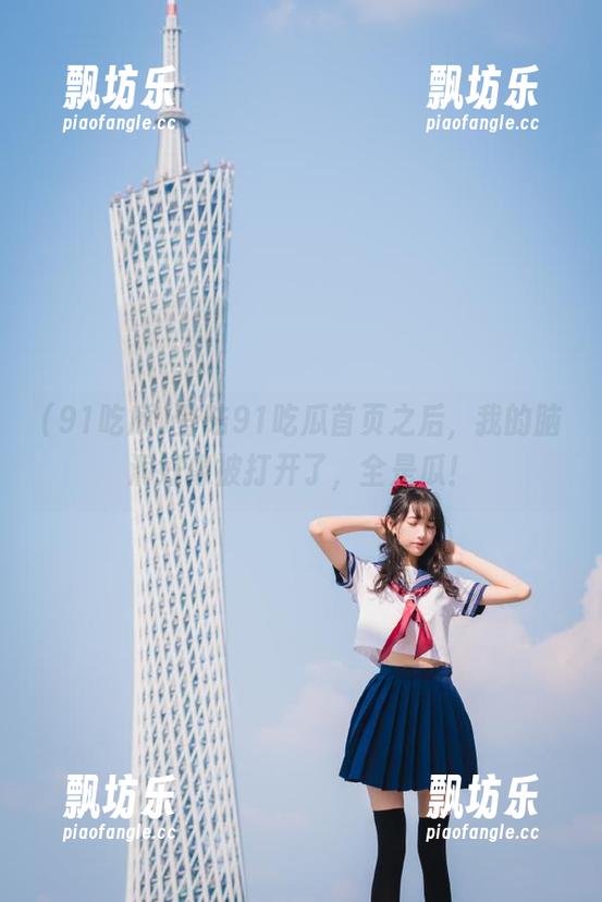 91吃瓜 登陆91吃瓜首页之后,我的脑洞好像被打开了,全是瓜!