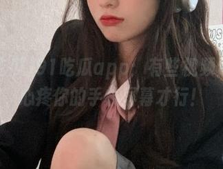 91吃瓜app:有些视频你必须心疼你的手机屏幕才行!