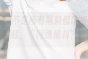 不是所有黑料都该被爆,部分要小心收藏,“网爆黑料”告诉你!