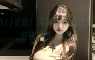 更新!黑料51又出大瓜,准备好被震惊了吗?