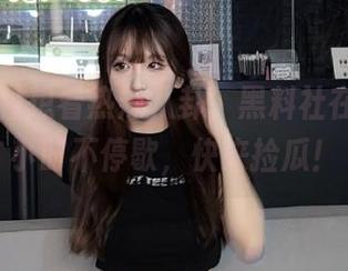 想看热辣八卦,黑料社在线246小时不停歇,快来捡瓜!