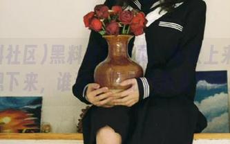 黑料社区首页：每次上来都不想下来，谁让这里的八卦太有趣！